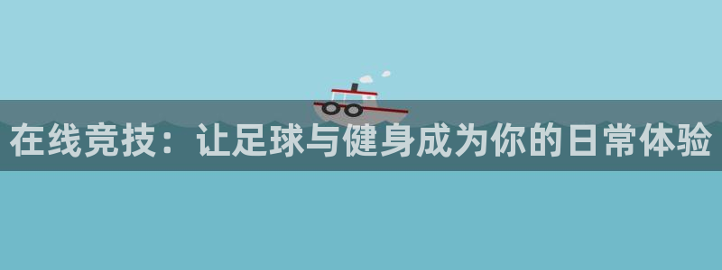 熊猫体育app官网入口：在线竞技：让足球与健身成为你的日常体验