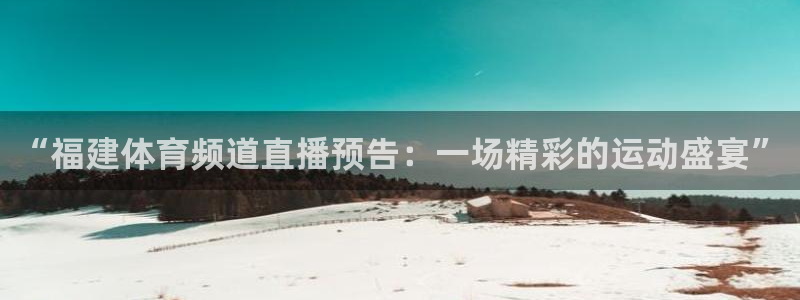 熊猫app直播：“福建体育频道直播预告：一场精彩的运动盛宴”